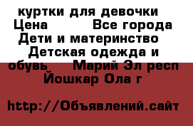 куртки для девочки › Цена ­ 500 - Все города Дети и материнство » Детская одежда и обувь   . Марий Эл респ.,Йошкар-Ола г.